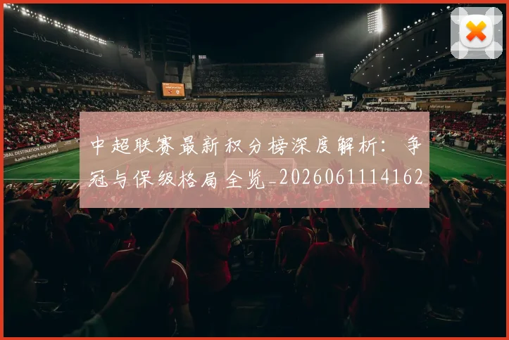中超联赛最新积分榜深度解析：争冠与保级格局全览_20260611141623