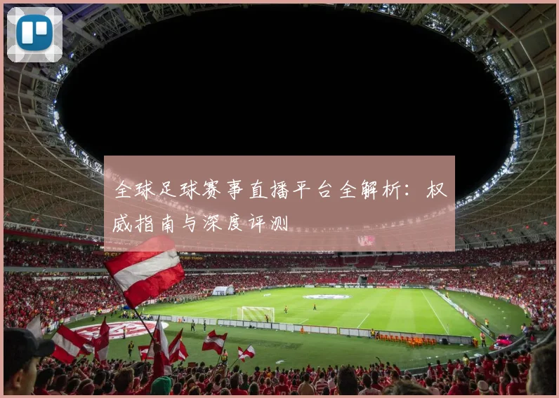 全球足球赛事直播平台全解析：权威指南与深度评测