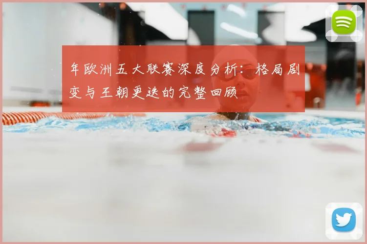 年欧洲五大联赛深度分析：格局剧变与王朝更迭的完整回顾