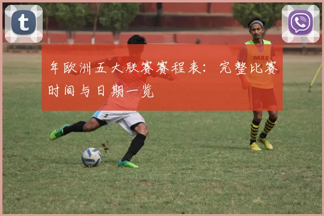 年欧洲五大联赛赛程表：完整比赛时间与日期一览