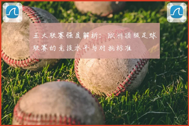五大联赛强度解析：欧洲顶级足球联赛的竞技水平与对抗标准