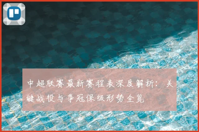 中超联赛最新赛程表深度解析：关键战役与争冠保级形势全览