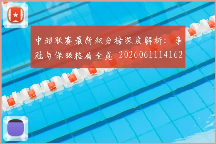 中超联赛最新积分榜深度解析：争冠与保级格局全览_20260611141623