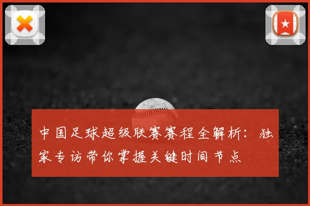 中国足球超级联赛赛程全解析:独家专访带你掌握关键时间节点