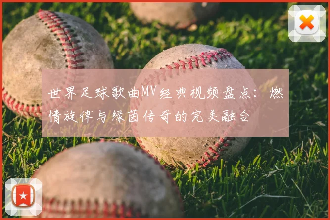 世界足球歌曲MV经典视频盘点：燃情旋律与绿茵传奇的完美融合