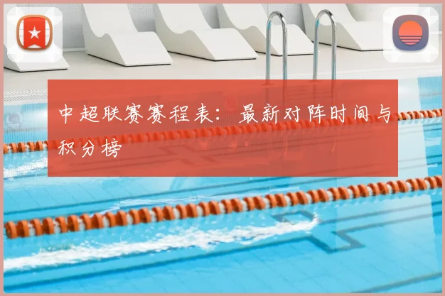 中超联赛赛程表：最新对阵时间与积分榜