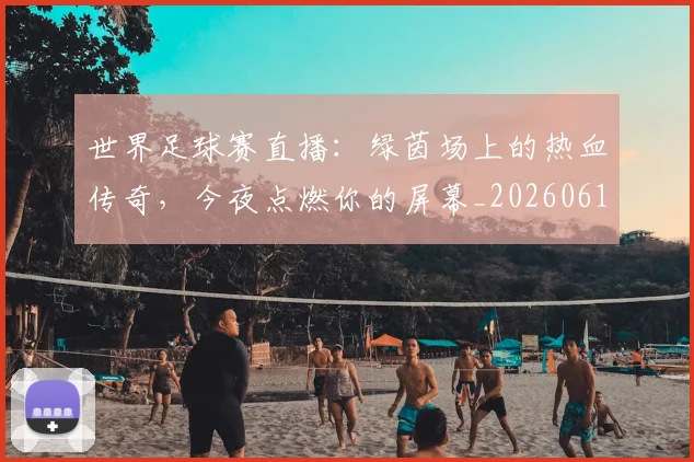 世界足球赛直播：绿茵场上的热血传奇，今夜点燃你的屏幕_20260610190227