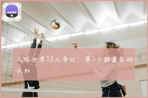 足球世界12大争议：第3个颠覆你的认知